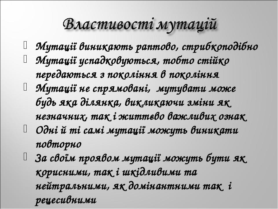 Мутації виникають раптово, стрибкоподібно Мутації успадковуються, тобто стійко передаються з покоління в покоління Мутації не спрямовані, мутувати ...