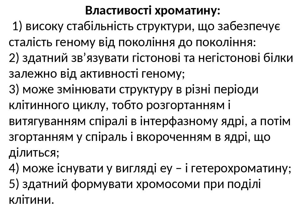 Властивості хроматину: 1) високу стабільність структури, що забезпечує сталість геному від покоління до покоління: 2) здатний зв’язувати гістонові ...