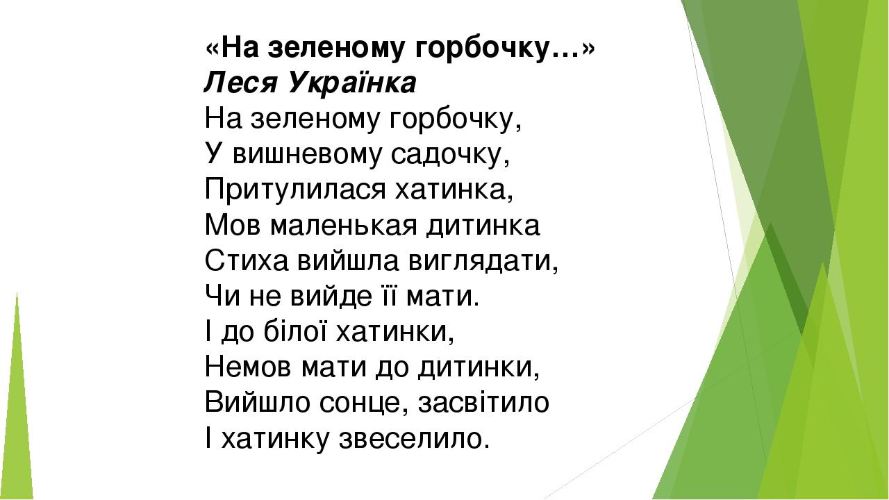 «На зеленому горбочку…» Леся Українка На зеленому горбочку, У вишневому садочку, Притулилася хатинка, Мов маленькая дитинка Стиха вийшла виглядати,...