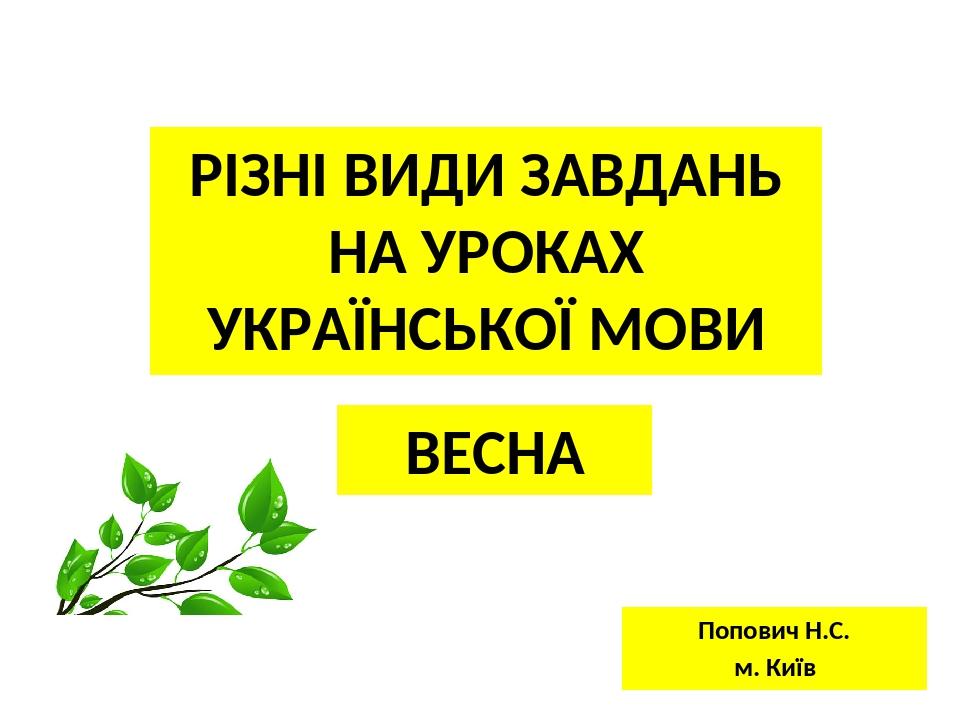 РІЗНІ ВИДИ ЗАВДАНЬ НА УРОКАХ УКРАЇНСЬКОЇ МОВИ Попович Н.С. м. Київ ВЕСНА