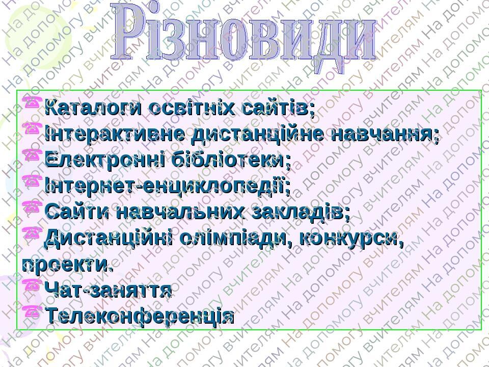 Каталоги освітніх сайтів; Інтерактивне дистанційне навчання; Електронні бібліотеки; Інтернет-енциклопедії; Сайти навчальних закладів; Дистанційні о...