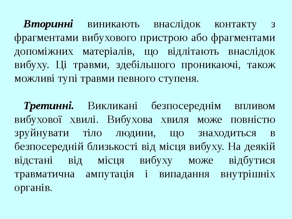 Вторинні виникають внаслідок контакту з фрагментами вибухового пристрою або фрагментами допоміжних матеріалів, що відлітають внаслідок вибуху. Ці т...
