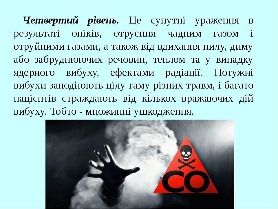 Четвертий рівень. Це супутні ураження в результаті опіків, отруєння чадним газом і отруйними газами, а також від вдихання пилу, диму або забруднююч...