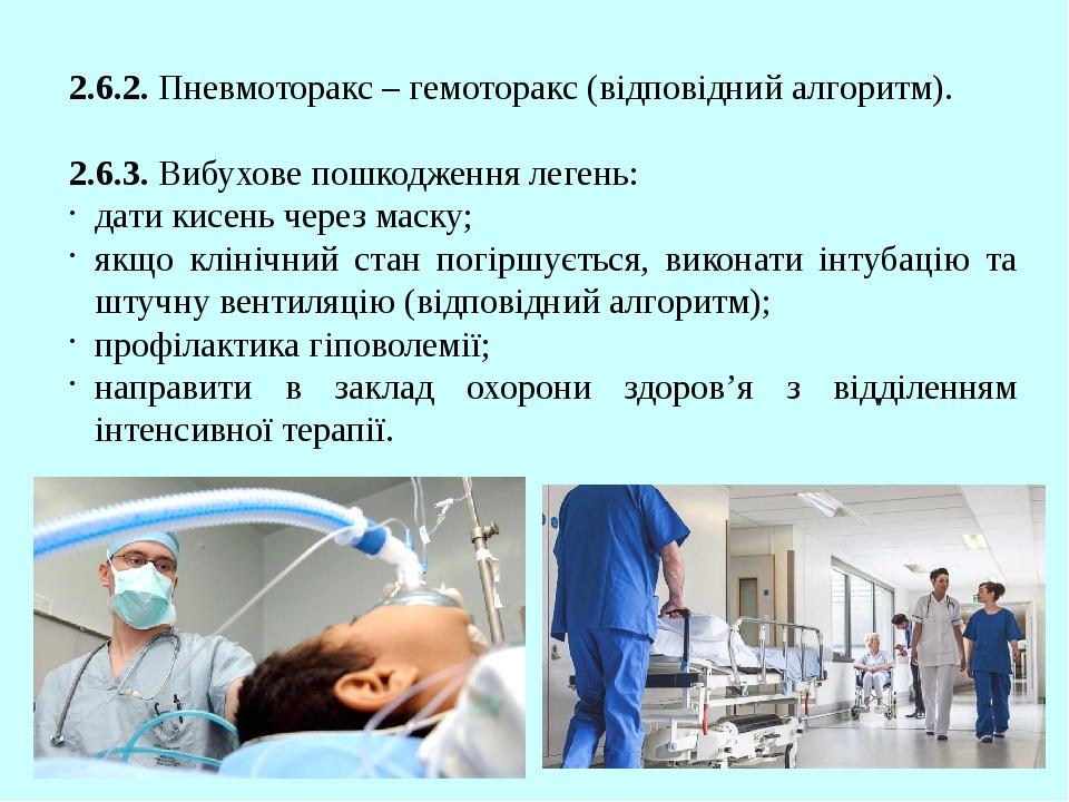 2.6.2. Пневмоторакс – гемоторакс (відповідний алгоритм). 2.6.3. Вибухове пошкодження легень: дати кисень через маску; якщо клінічний стан погіршуєт...