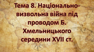 Тема 8. Національно-визвольна війна під проводом Б. Хмельницького середини XVII ст.