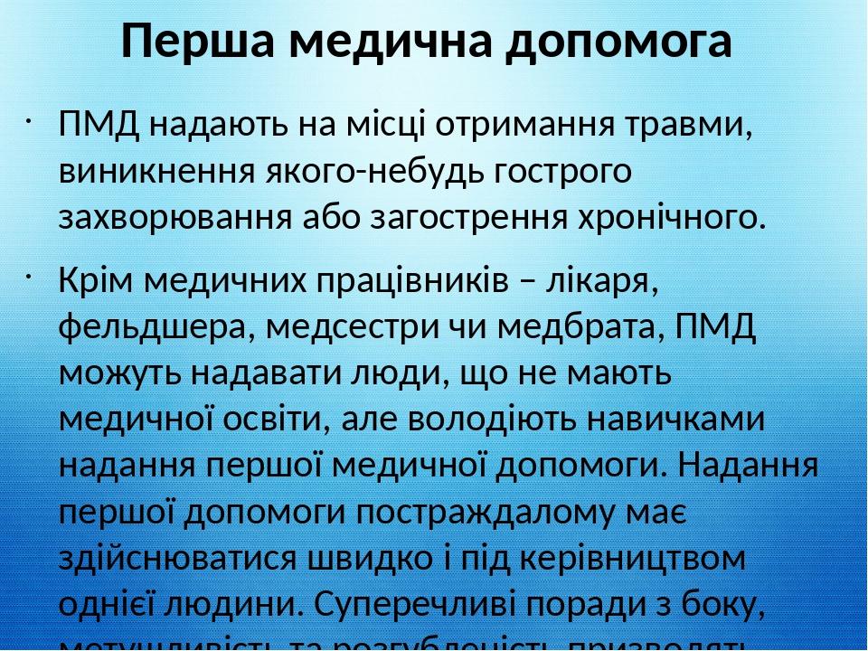 Перша медична допомога ПМД надають на місці отримання травми, виникнення якого-небудь гострого захворювання або загострення хронічного. Крім медичн...