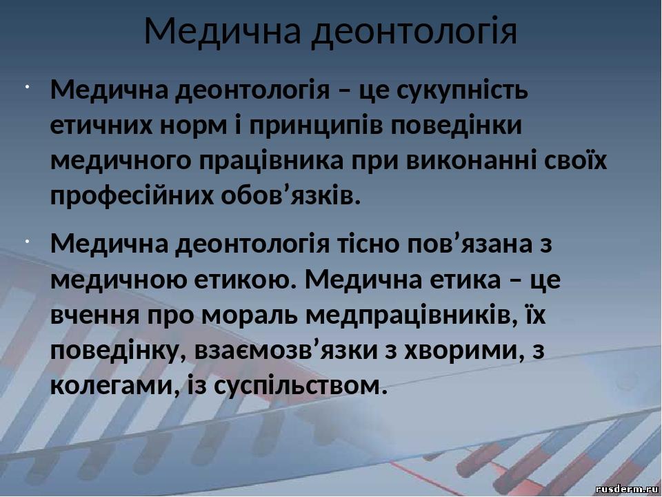 Медична деонтологія Медична деонтологія – це сукупність етичних норм і принципів поведінки медичного працівника при виконанні своїх професійних обо...