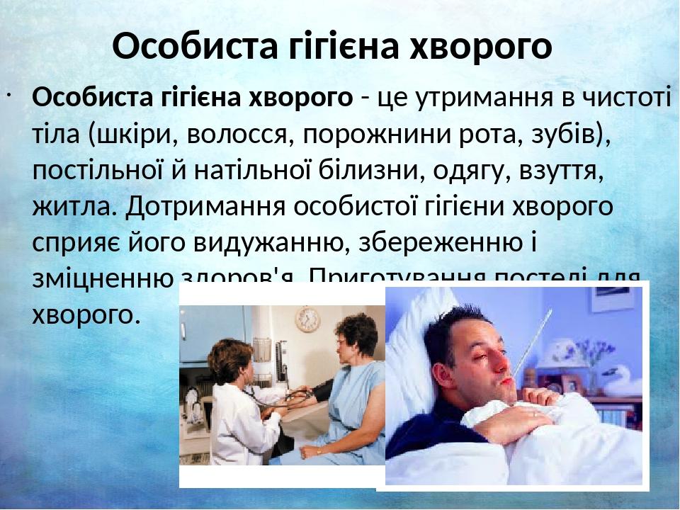 Особиста гігієна хворого Особиста гігієна хворого - це утримання в чистоті тіла (шкіри, волосся, порожнини рота, зубів), постільної й натільної біл...