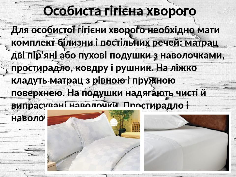 Особиста гігієна хворого Для особистої гігієни хворого необхідно мати комплект білизни і постільних речей: матрац дві пір'яні або пухові подушки з ...