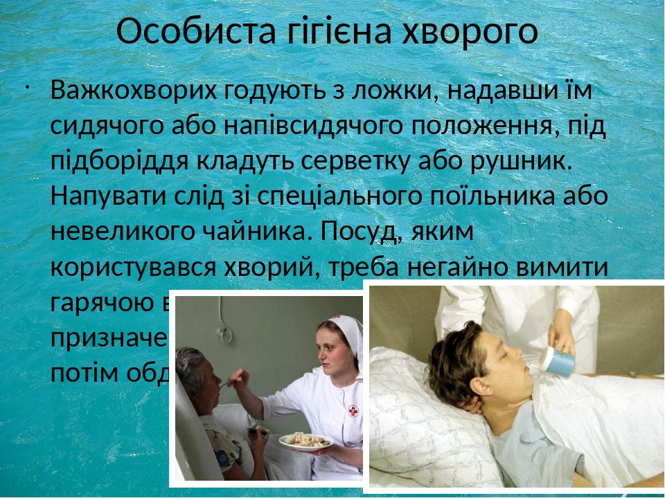 Особиста гігієна хворого Важкохворих годують з ложки, надавши їм сидячого або напівсидячого положення, під підборіддя кладуть серветку або рушник. ...