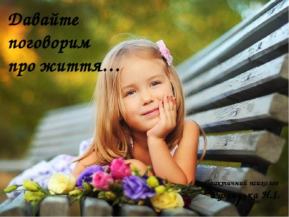 Давайте поговорим про життя… Практичний психолог Ружицька Н.І.