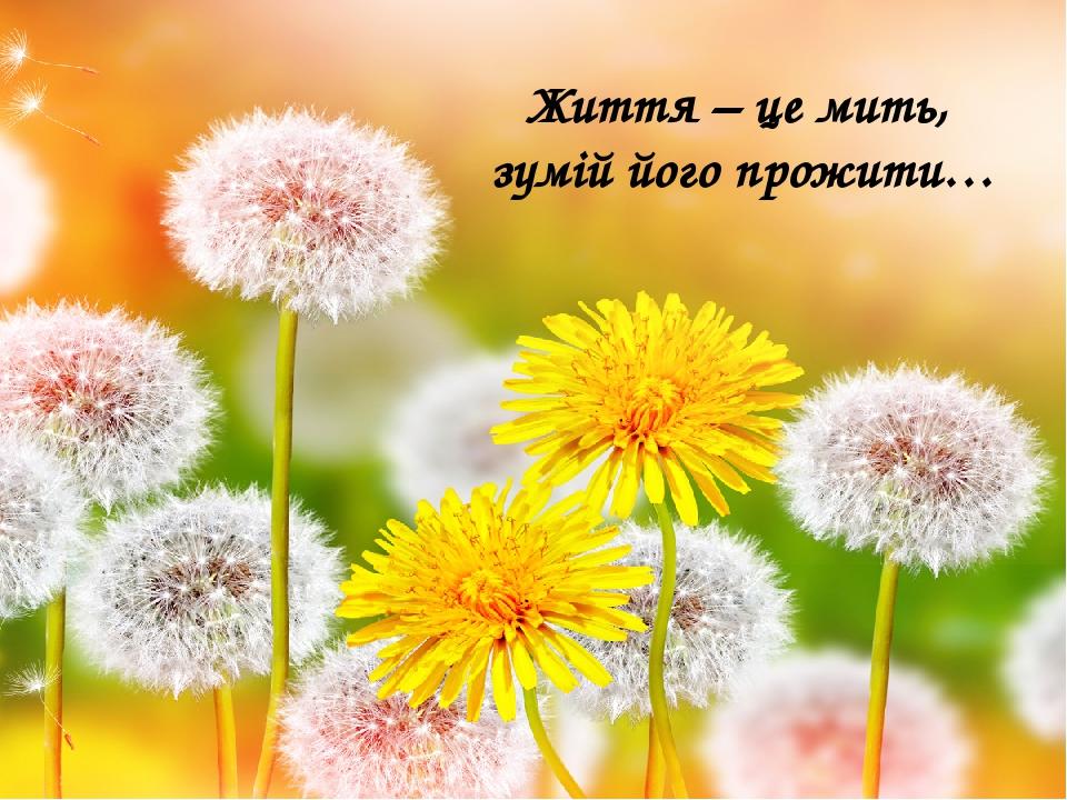 Життя – це мить, зумій його прожити…