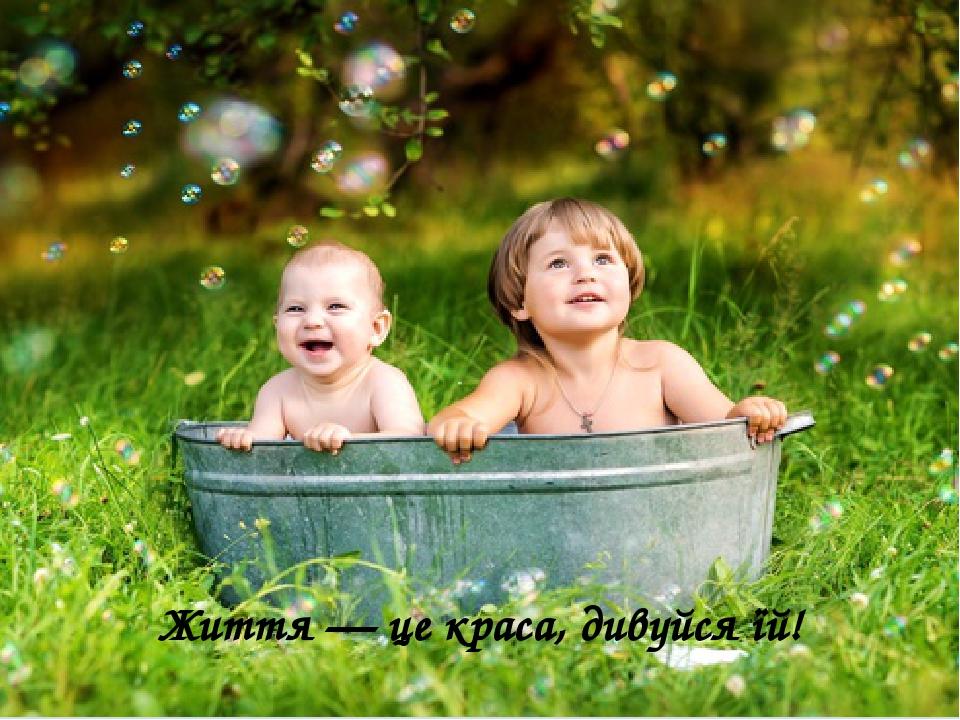 Життя — це краса, дивуйся їй!