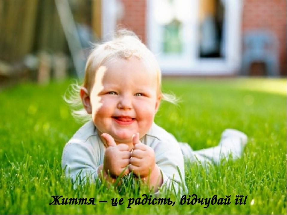 Життя – це радість, відчувай її!