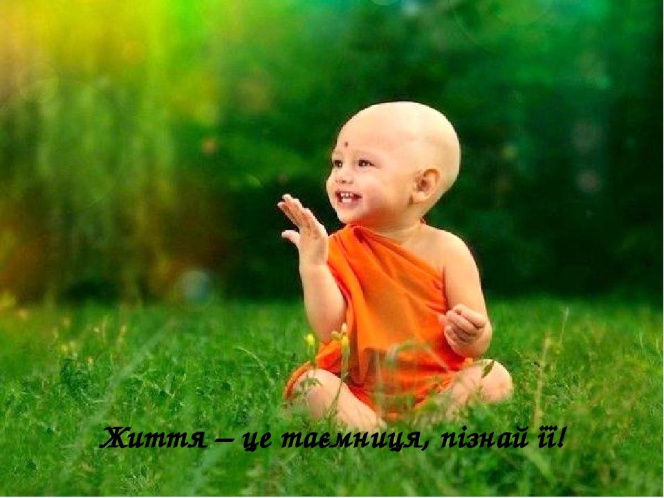 Життя – це таємниця, пізнай її!