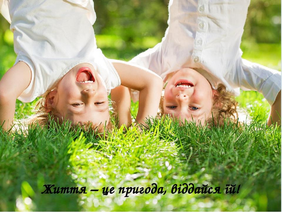 Життя – це пригода, віддайся їй!