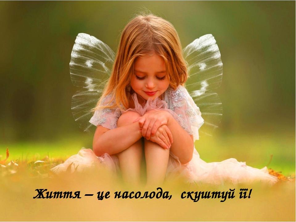 Життя – це насолода, скуштуй її!