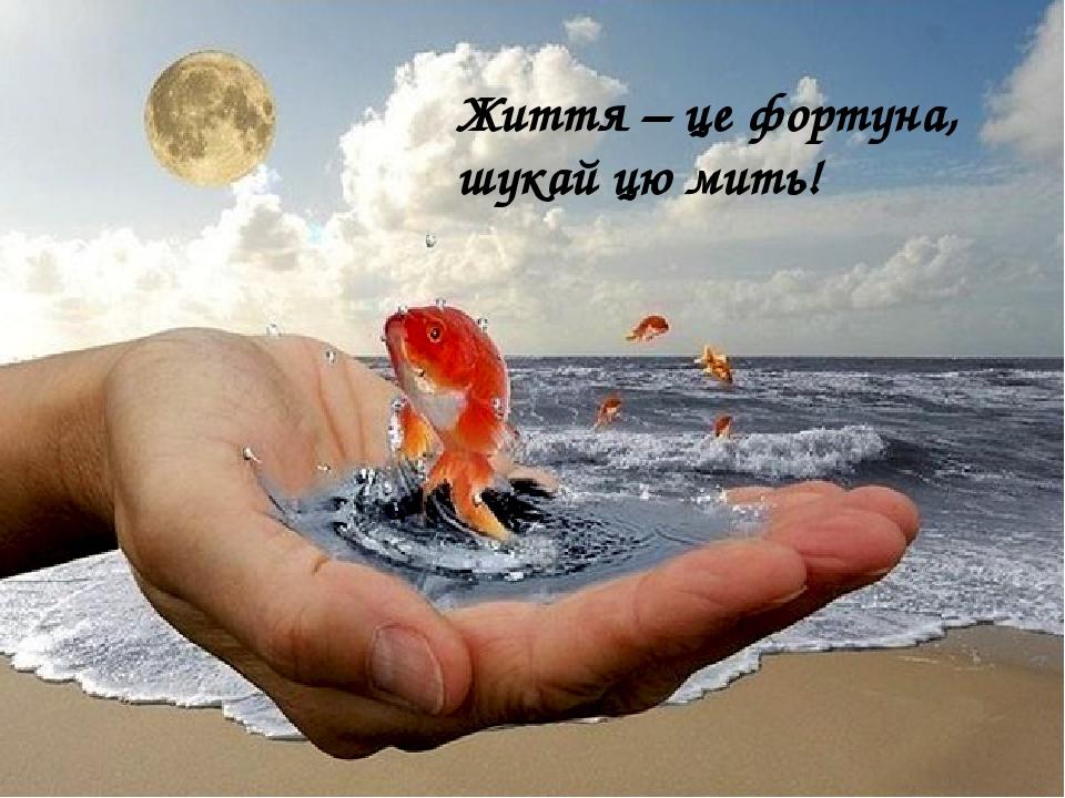 Життя – це фортуна, шукай цю мить!