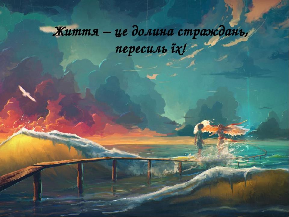Життя – це долина страждань, пересиль їх!