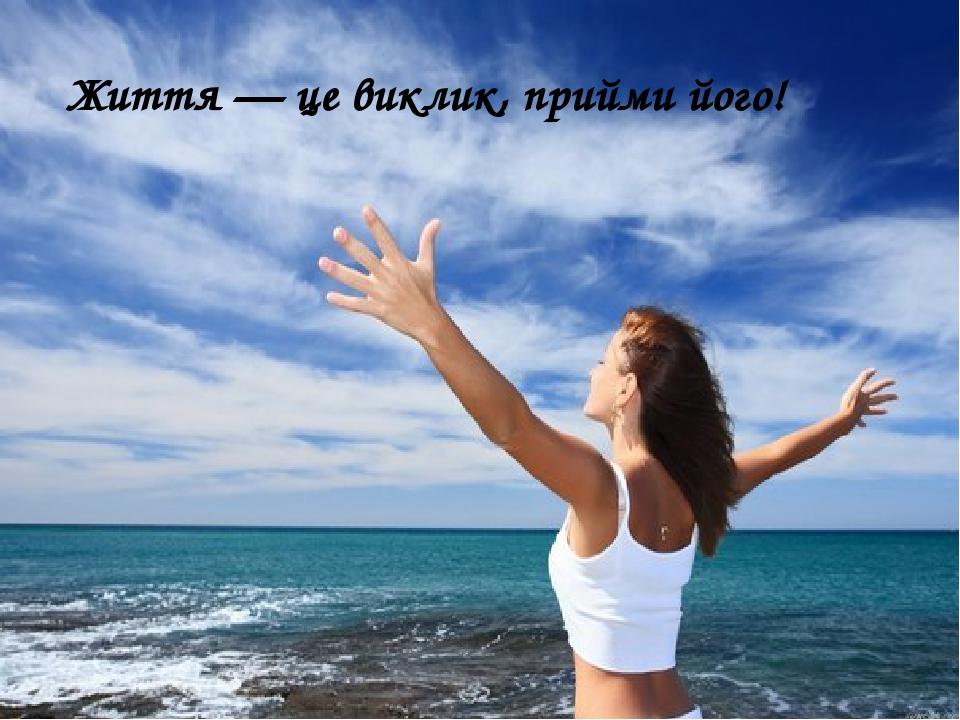 Життя — це виклик, прийми його!