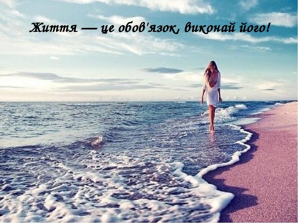 Життя — це обов'язок, виконай його!