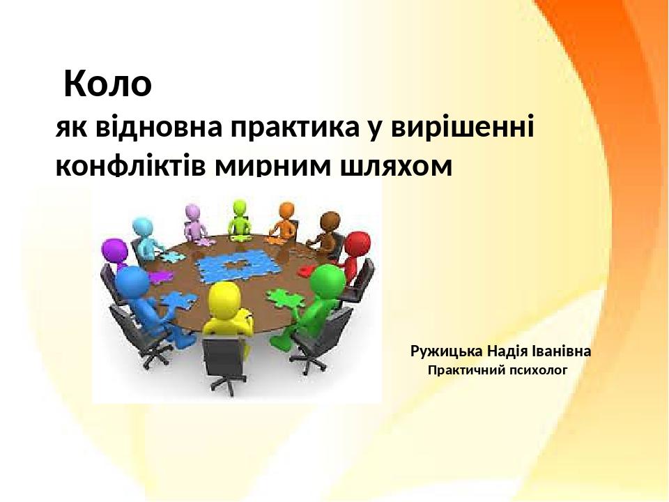 Коло як відновна практика у вирішенні конфліктів мирним шляхом Ружицька Надія Іванівна Практичний психолог