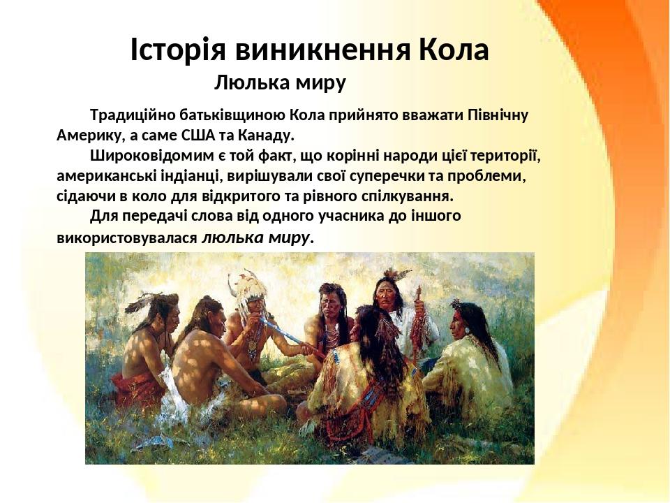 Люлька миру Традиційно батьківщиною Кола прийнято вважати Північну Америку, а саме США та Канаду. Широковідомим є той факт, що корінні народи цієї ...