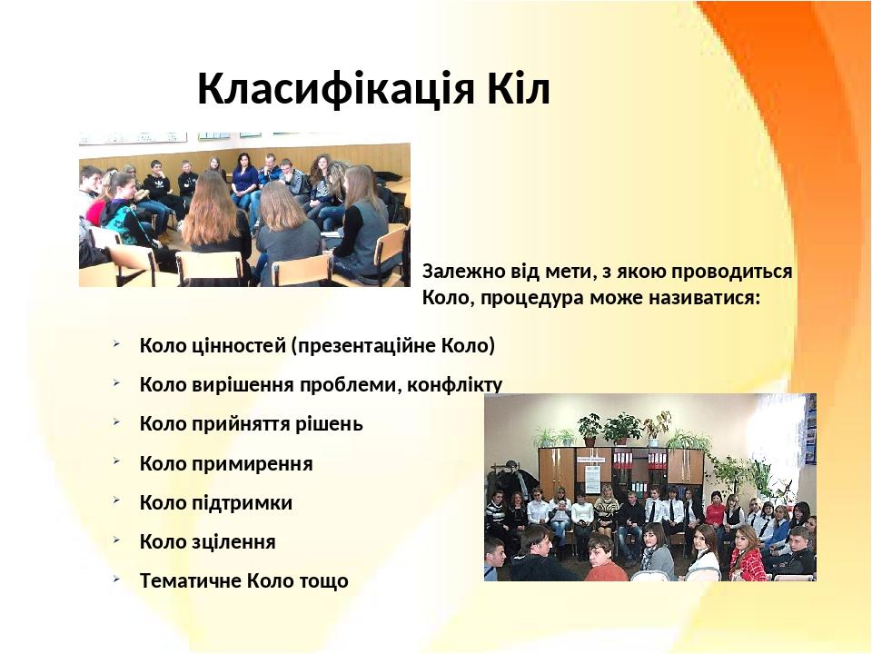 Класифікація Кіл Залежно від мети, з якою проводиться Коло, процедура може називатися: Коло цінностей (презентаційне Коло) Коло вирішення проблеми,...