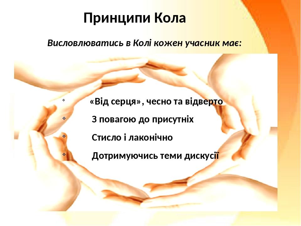 Принципи Кола Висловлюватись в Колі кожен учасник має: «Від серця», чесно та відверто З повагою до присутніх Стисло і лаконічно Дотримуючись теми д...