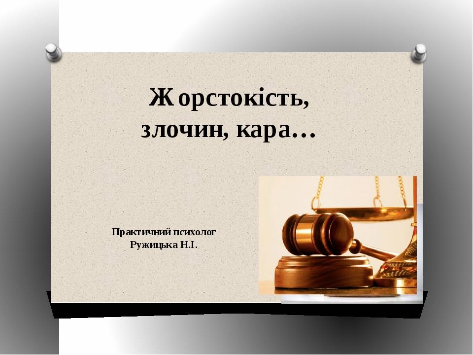 Жорстокість, злочин, кара… Практичний психолог Ружицька Н.І.