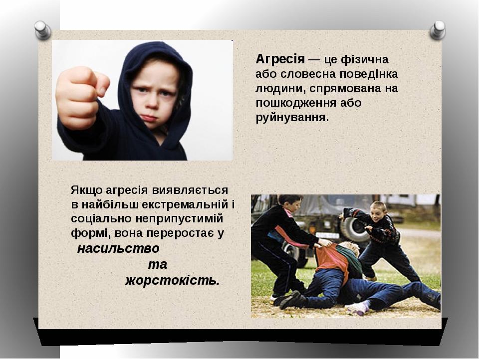 Агресія — це фізична або словесна поведінка людини, спрямована на пошкодження або руйнування. Якщо агресія виявляється в найбільш екстремальній і с...