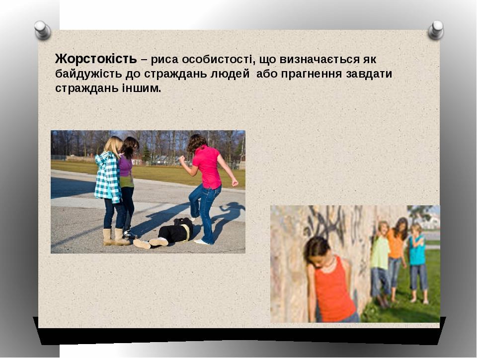 Жорстокість – риса особистості, що визначається як байдужість до страждань людей або прагнення завдати страждань іншим.
