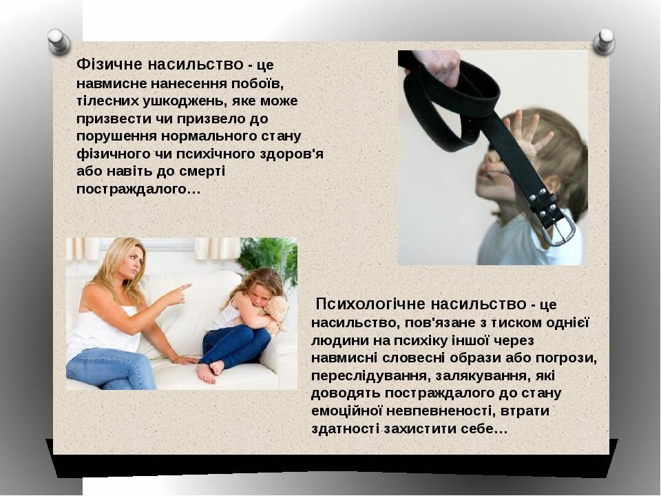 Фізичне насильство - це навмисне нанесення побоїв, тілесних ушкоджень, яке може призвести чи призвело до порушення нормального стану фізичного чи п...