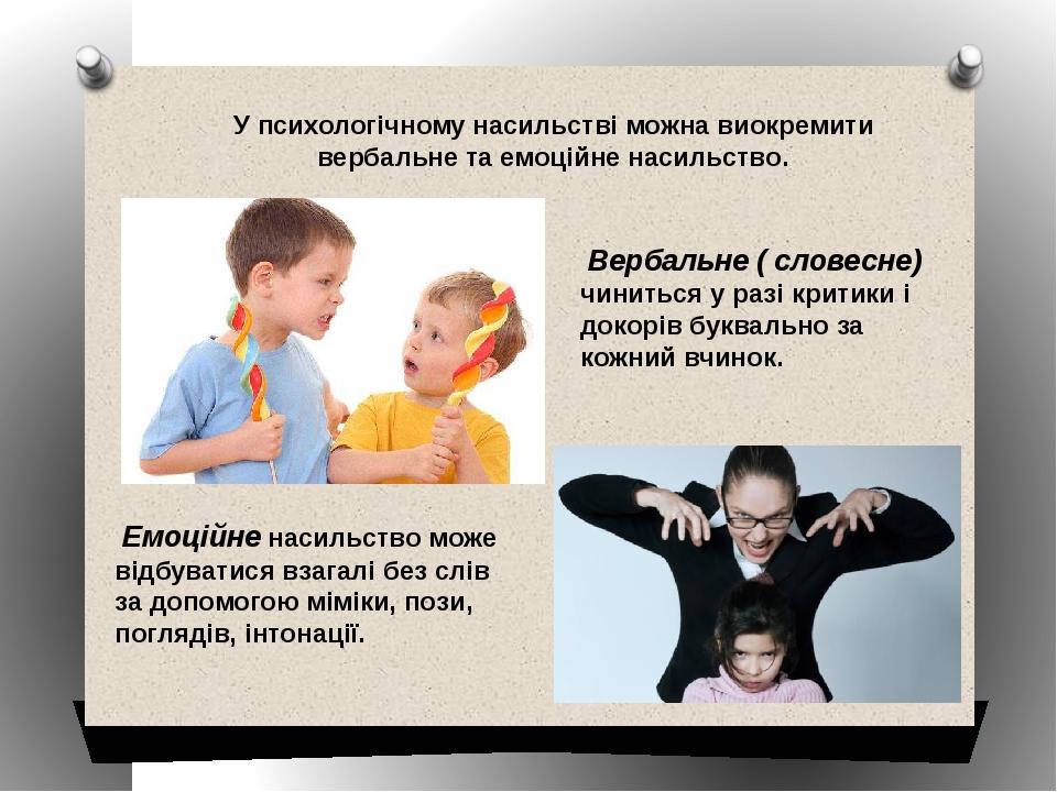  Вербальне ( словесне) чиниться у разі критики і докорів буквально за кожний вчинок. У психологічному насильстві можна виокремити вербальне та емоц...