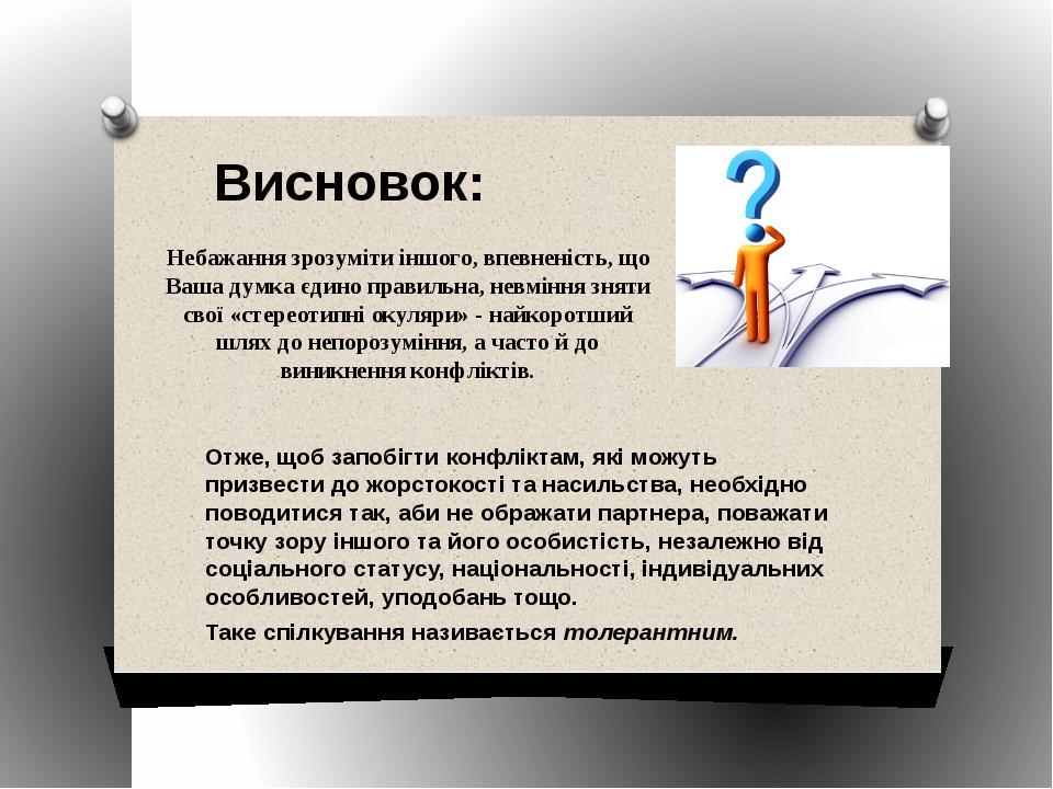 Висновок: Небажання зрозуміти іншого, впевненість, що Ваша думка єдино правильна, невміння зняти свої «стереотипні окуляри» - найкоротший шлях до н...
