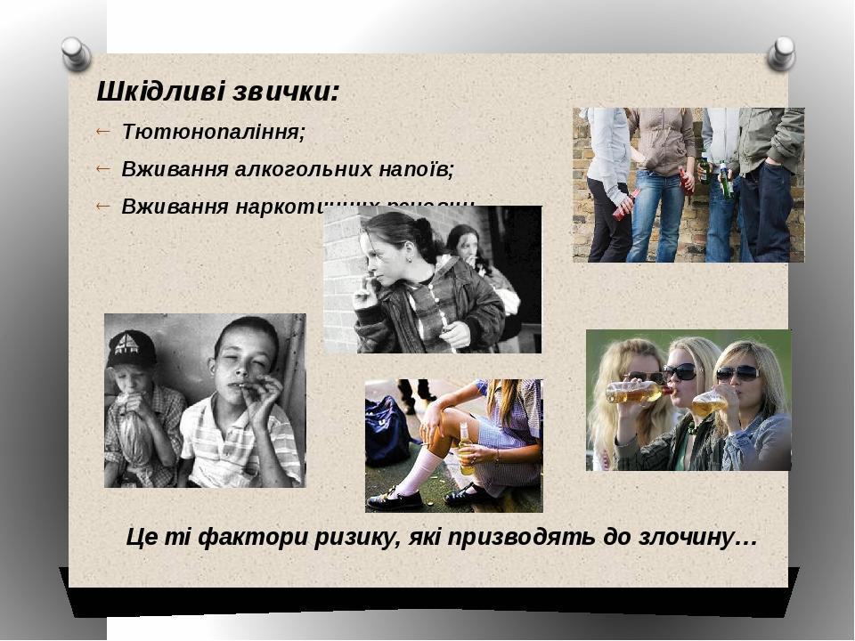 Шкідливі звички: Тютюнопаління; Вживання алкогольних напоїв; Вживання наркотичних речовин. Це ті фактори ризику, які призводять до злочину…