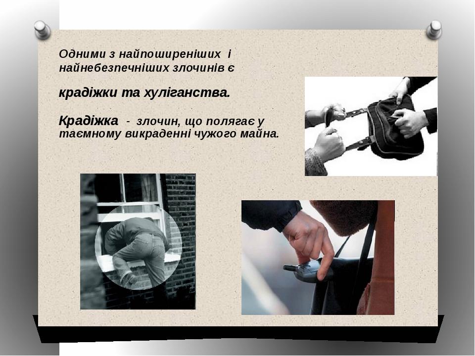 Одними з найпоширеніших і найнебезпечніших злочинів є крадіжки та хуліганства. Крадіжка - злочин, що полягає у таємному викраденні чужого майна.