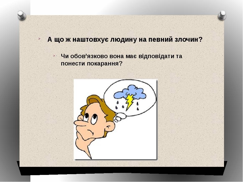 А що ж наштовхує людину на певний злочин? Чи обов’язково вона має відповідати та понести покарання?