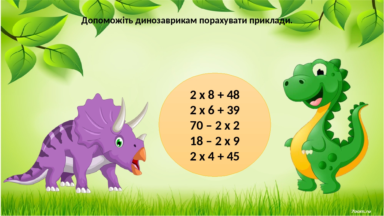2 х 8 + 48 2 х 6 + 39 70 – 2 х 2 18 – 2 х 9 2 х 4 + 45 Допоможіть динозаврикам порахувати приклади.