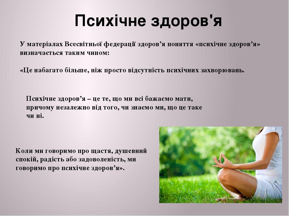 У матеріалах Всесвітньої федерації здоров’я поняття «психічне здоров’я» визначається таким чином: «Це набагато більше, ніж просто відсутність психі...