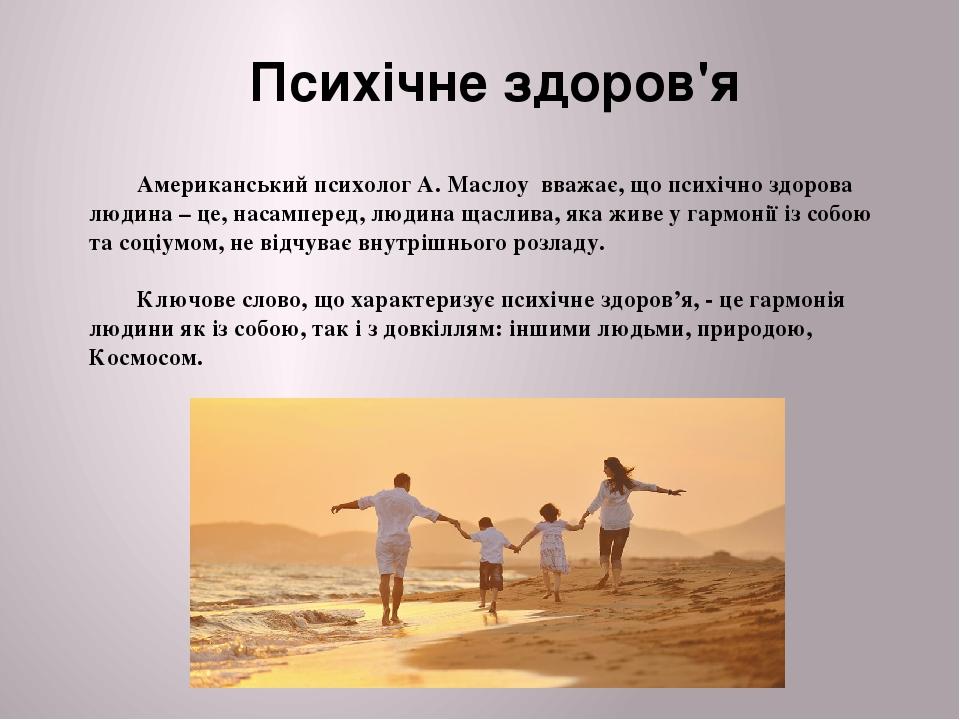 Психічне здоров'я Американський психолог А. Маслоу вважає, що психічно здорова людина – це, насамперед, людина щаслива, яка живе у гармонії із собо...
