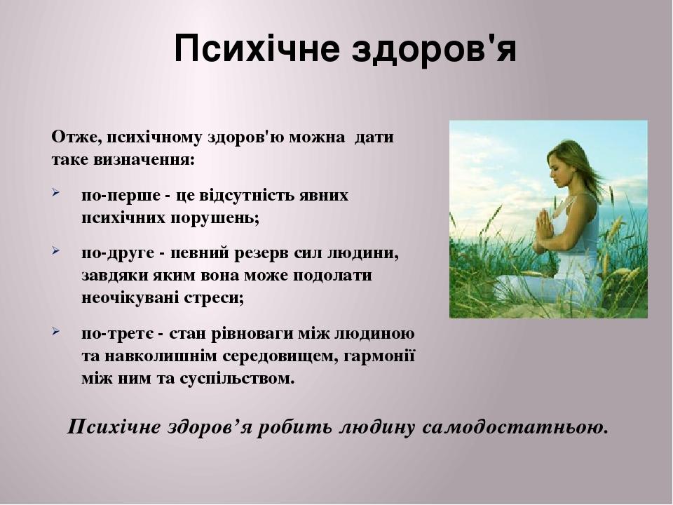 Отже, психічному здоров'ю можна дати таке визначення: по-перше - це відсутність явних психічних порушень; по-друге - певний резерв сил людини, завд...