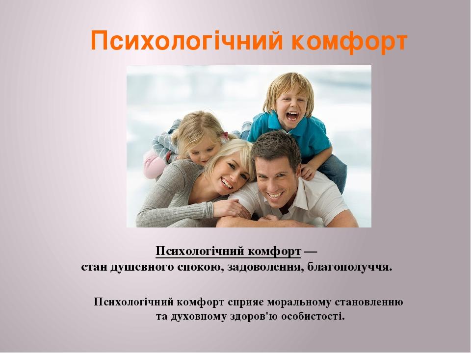 Психологічний комфорт Психологічний комфорт — стан душевного спокою, задоволення, благополуччя. Психологічний комфорт сприяє моральному становленню...