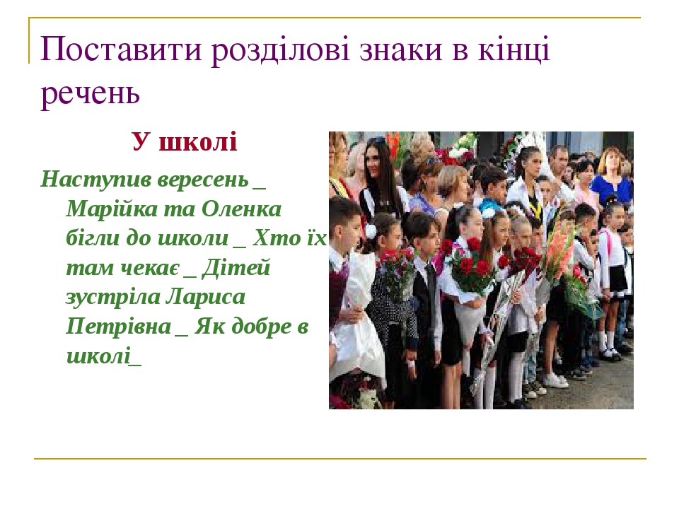 Поставити розділові знаки в кінці речень У школі Наступив вересень _ Марійка та Оленка бігли до школи _ Хто їх там чекає _ Дітей зустріла Лариса Пе...