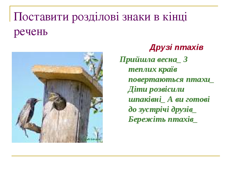 Поставити розділові знаки в кінці речень Друзі птахів Прийшла весна_ З теплих країв повертаються птахи_ Діти розвісили шпаківні_ А ви готові до зус...