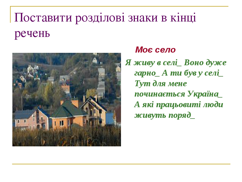 Поставити розділові знаки в кінці речень Моє село Я живу в селі_ Воно дуже гарно_ А ти був у селі_ Тут для мене починається Україна_ А які працьови...