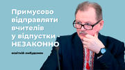 Примусово відправляти вчителів у відпустки незаконно і неприпустимо - освітній омбудсмен