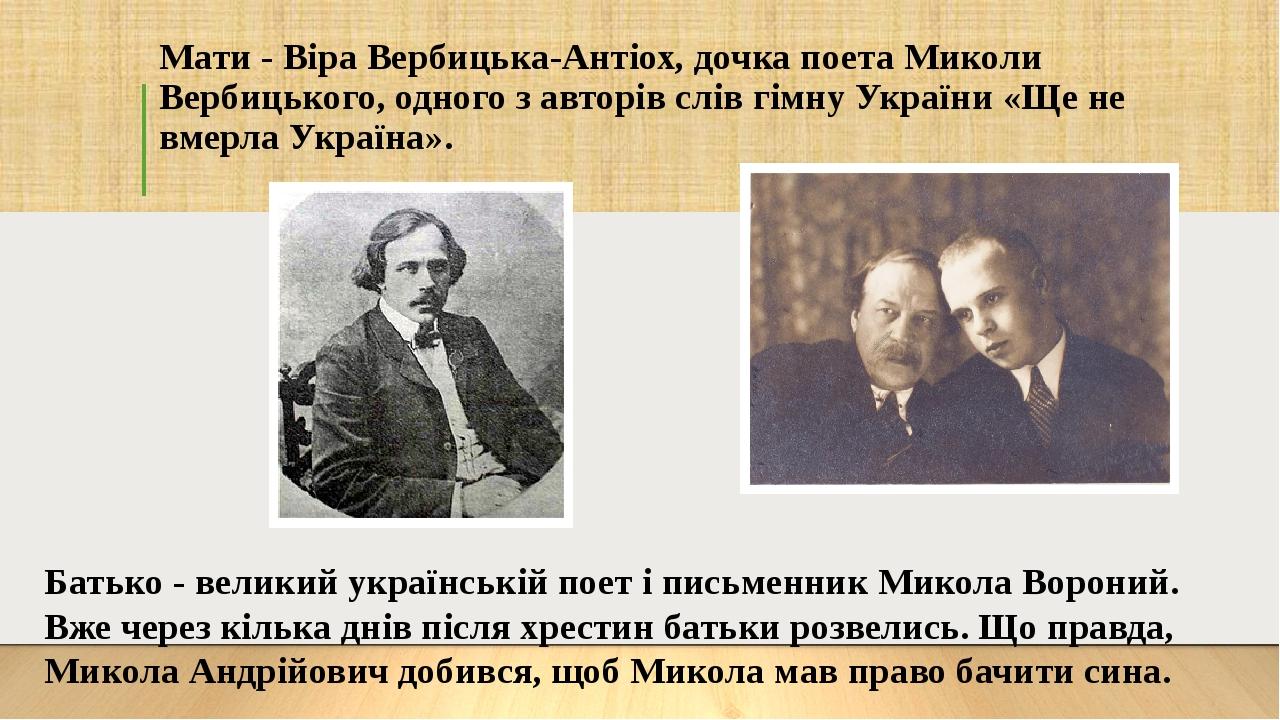 Мати - Віра Вербицька-Антіох, дочка поета Миколи Вербицького, одного з авторів слів гімну України «Ще не вмерла Україна». Батько - великий українсь...