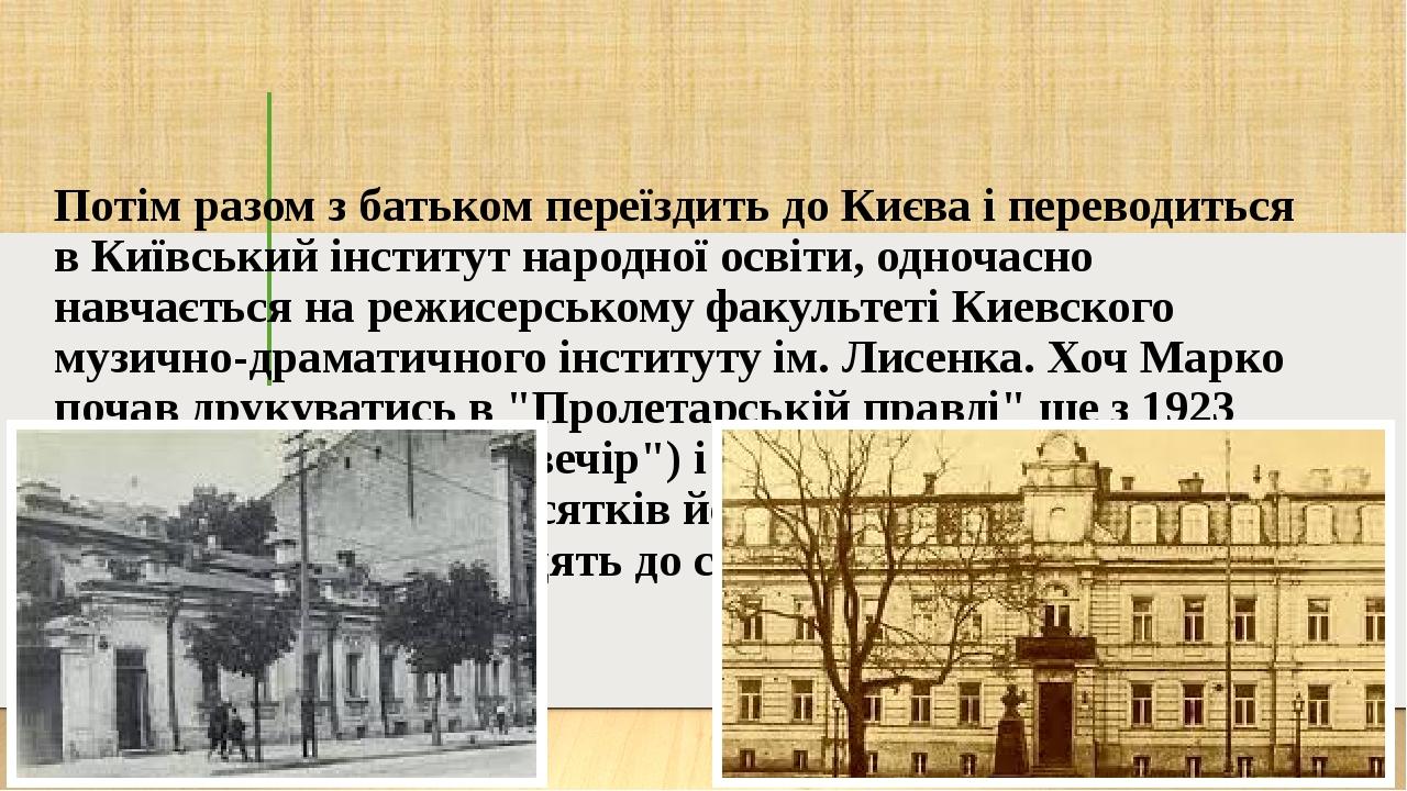 Потім разом з батьком переїздить до Києва і переводиться в Київський інститут народної освіти, одночасно навчається на режисерському факультеті Кие...