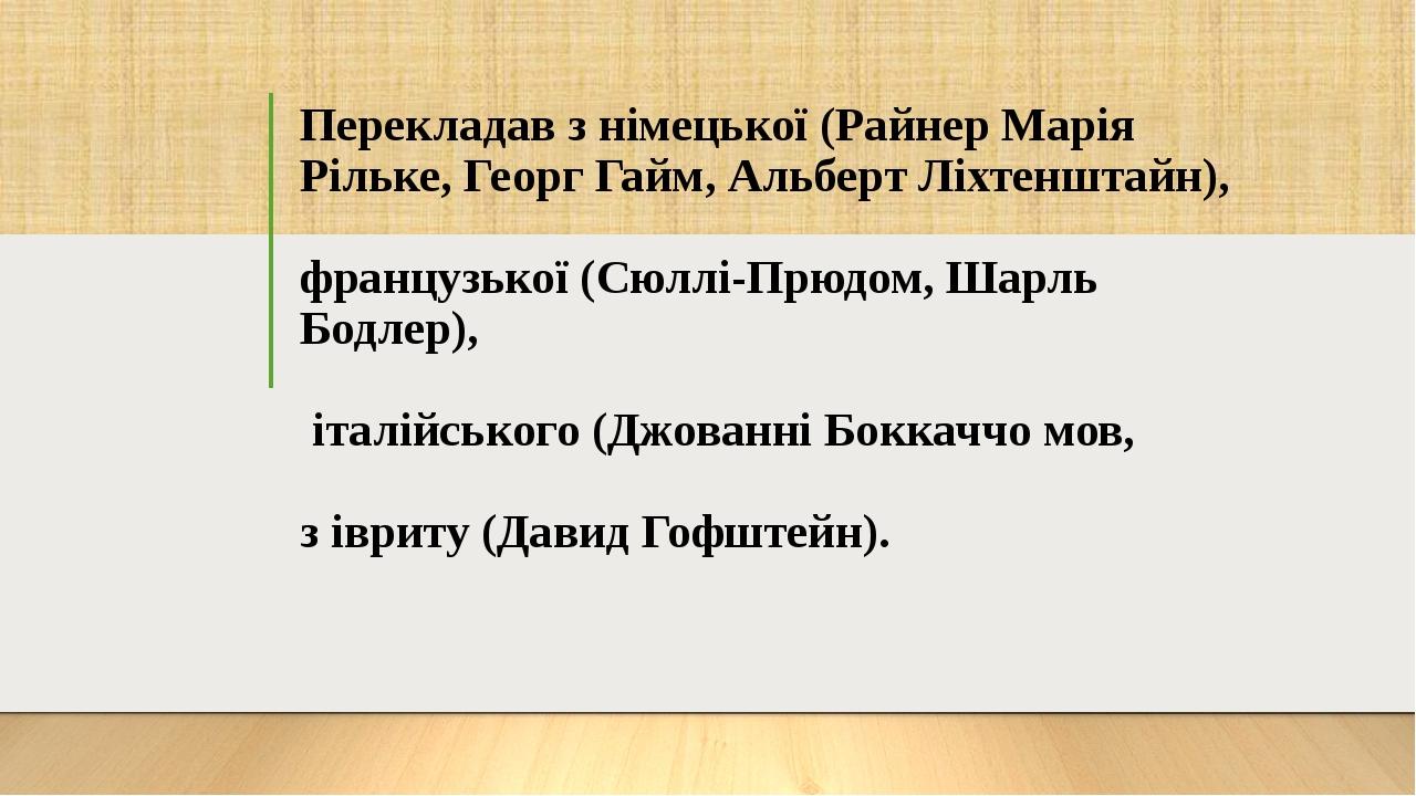 Перекладав з німецької (Райнер Марія Рільке, Георг Гайм, Альберт Ліхтенштайн), французької (Сюллі-Прюдом, Шарль Бодлер), італійського (Джованні Бок...